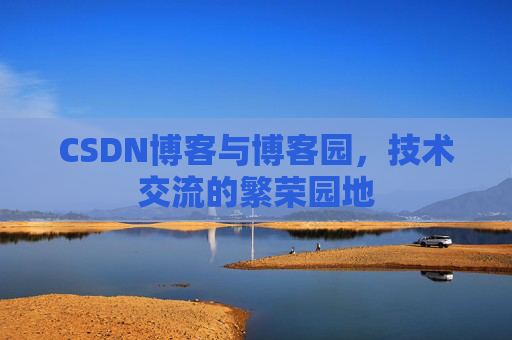 CSDN博客与博客园，技术交流的繁荣园地
